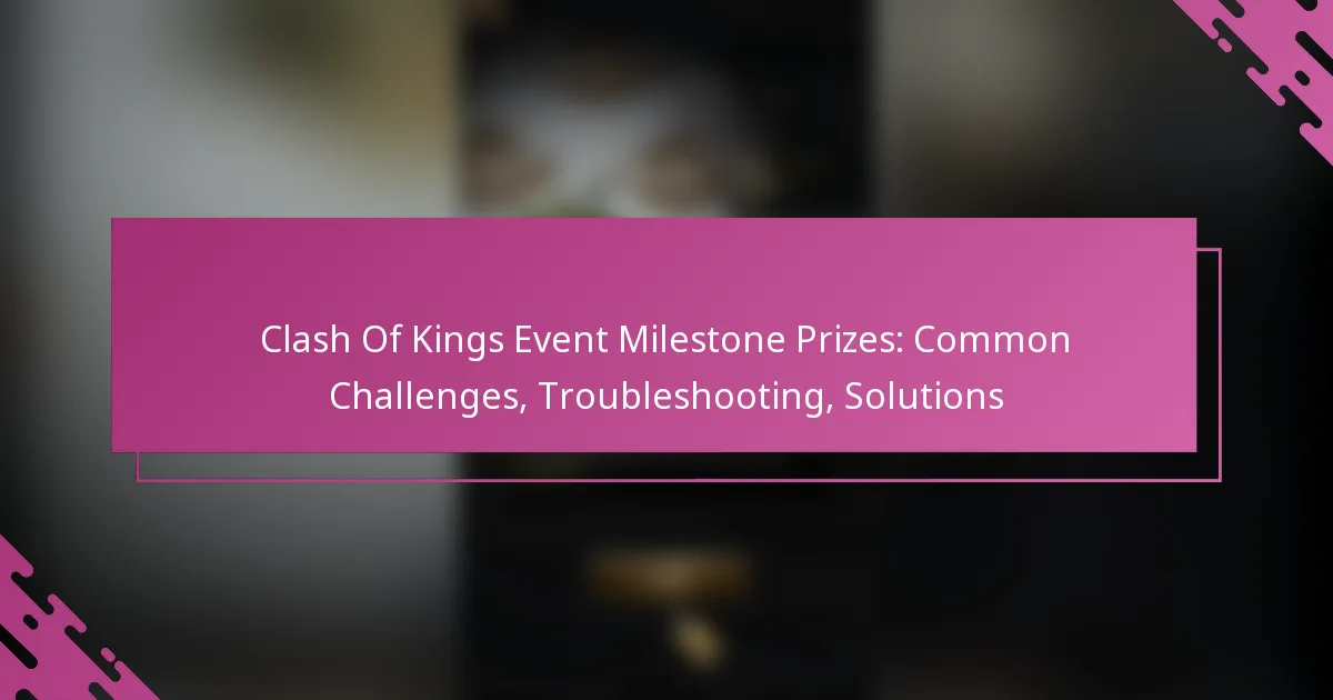 Clash Of Kings Event Milestone Prizes: Common Challenges, Troubleshooting, Solutions