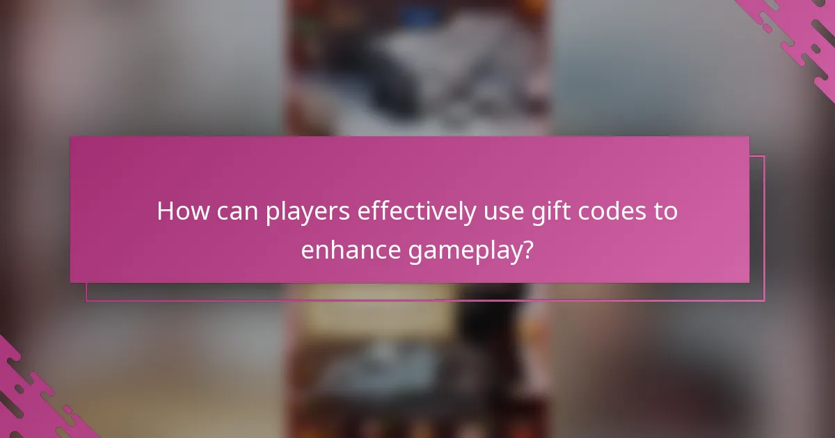 How can players effectively use gift codes to enhance gameplay?
