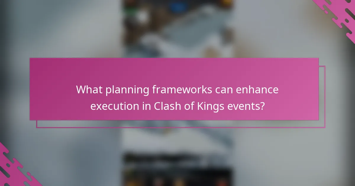 What planning frameworks can enhance execution in Clash of Kings events?